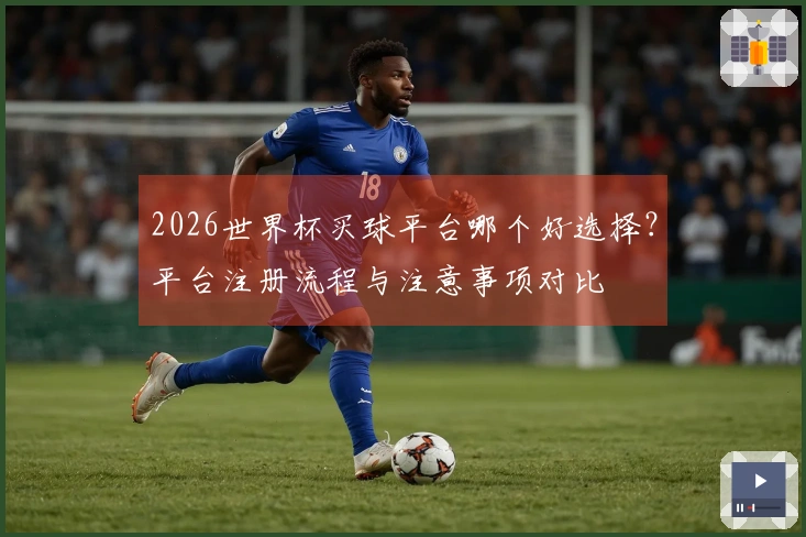 2026世界杯买球平台哪个好选择？平台注册流程与注意事项对比