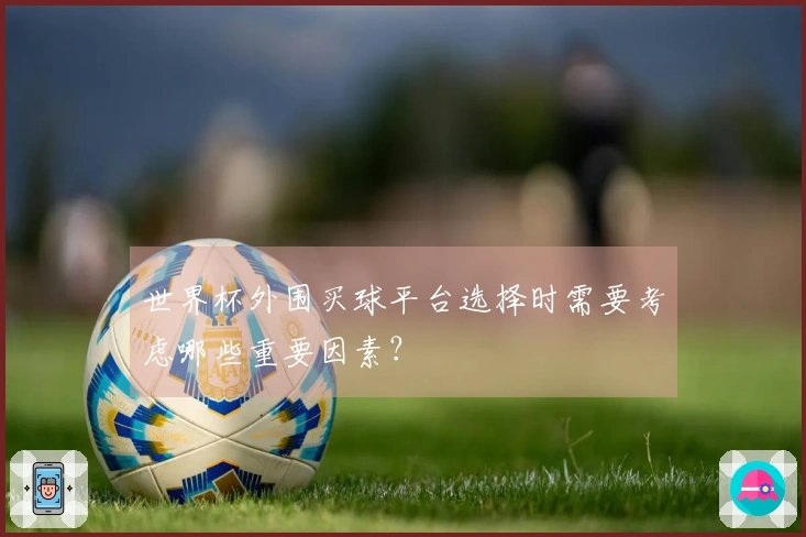世界杯外围买球平台选择时需要考虑哪些重要因素？