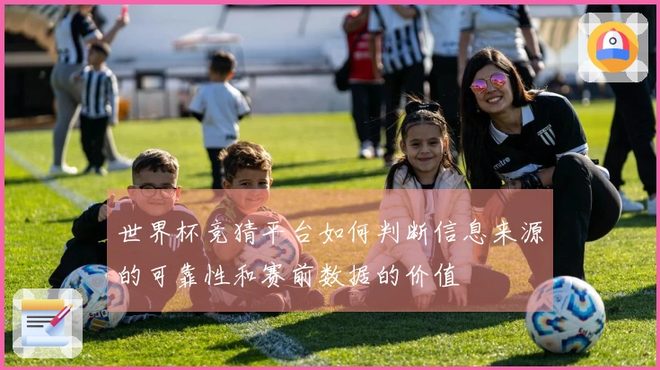 世界杯竞猜平台如何判断信息来源的可靠性和赛前数据的价值