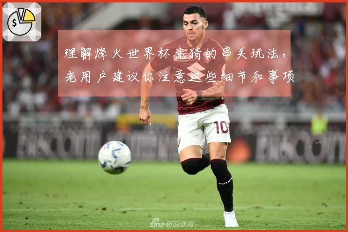 理解烽火世界杯竞猜的串关玩法，老用户建议你注意这些细节和事项