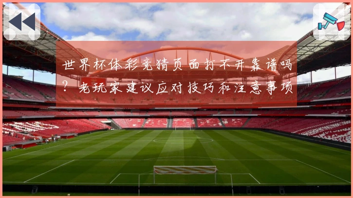 世界杯体彩竞猜页面打不开靠谱吗？老玩家建议应对技巧和注意事项