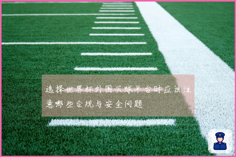 选择世界杯外围买球平台时应该注意哪些合规与安全问题