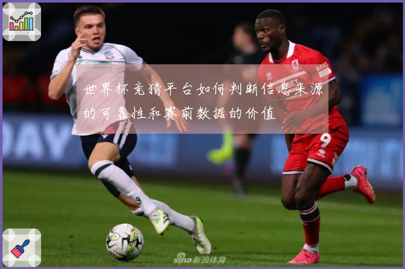 世界杯竞猜平台如何判断信息来源的可靠性和赛前数据的价值