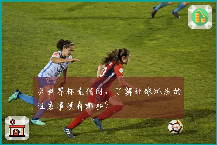买世界杯竞猜时，了解让球玩法的注意事项有哪些？