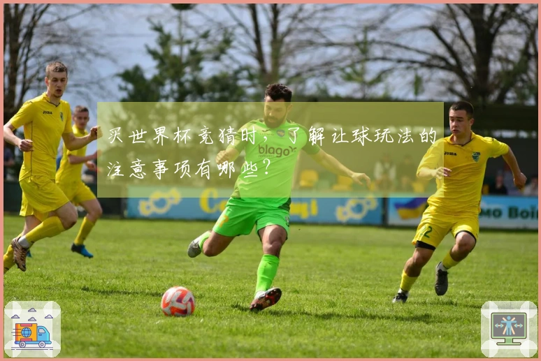 买世界杯竞猜时，了解让球玩法的注意事项有哪些？